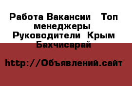 Работа Вакансии - Топ-менеджеры, Руководители. Крым,Бахчисарай